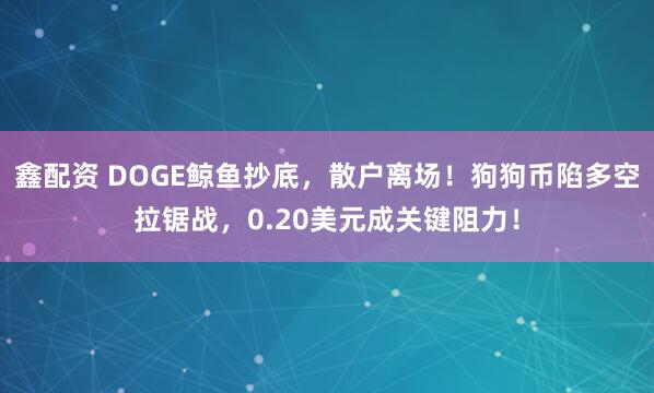 鑫配资 DOGE鲸鱼抄底，散户离场！狗狗币陷多空拉锯战，0.20美元成关键阻力！