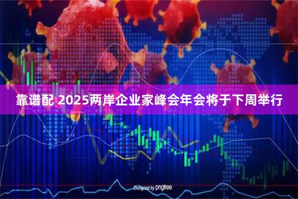 靠谱配 2025两岸企业家峰会年会将于下周举行