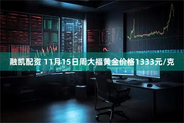 融凯配资 11月15日周大福黄金价格1333元/克