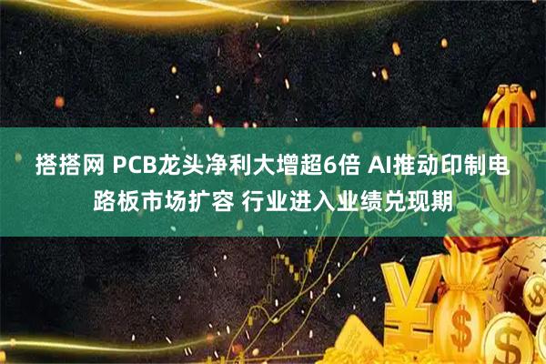 搭搭网 PCB龙头净利大增超6倍 AI推动印制电路板市场扩容 行业进入业绩兑现期