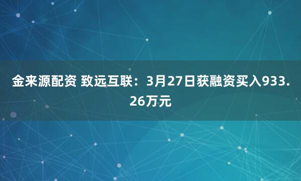 金来源配资 致远互联：3月27日获融资买入933.26万元