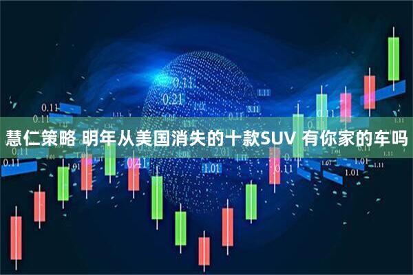 慧仁策略 明年从美国消失的十款SUV 有你家的车吗